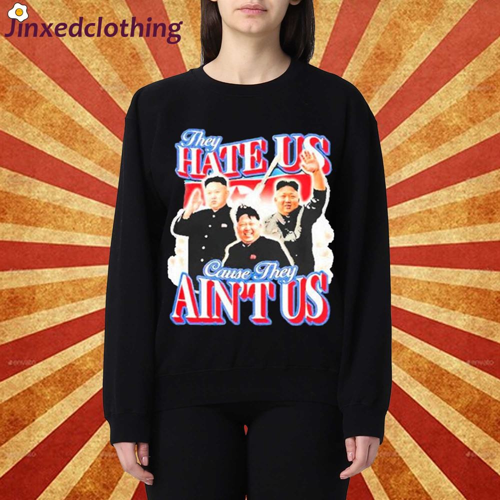 Kim Jong Un They Hate Us Cause They Aint Us T-shirt 